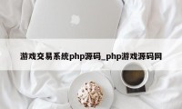 游戏交易系统php源码_php游戏源码网