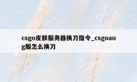 csgo皮肤服务器换刀指令_csgoaug服怎么换刀