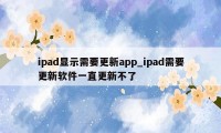 ipad显示需要更新app_ipad需要更新软件一直更新不了