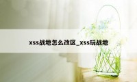 xss战地怎么改区_xss玩战地