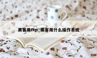 黑客用ftp_黑客用什么操作系统