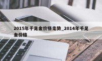 2015年千足金价格走势_2014年千足金价格