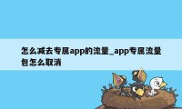 怎么减去专属app的流量_app专属流量包怎么取消