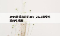 2016最受欢迎的app_2016最受欢迎的电视剧