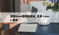 查看linux服务器版本_查看 Linux 版本