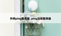 外网ping服务器_ping远程服务器
