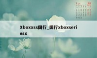 Xboxxss国行_国行xboxseriesx
