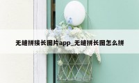 无缝拼接长图片app_无缝拼长图怎么拼