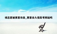 填志愿被黑客攻击_黑客会入侵高考网站吗