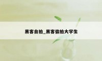 黑客自拍_黑客偷拍大学生