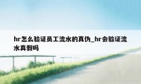 hr怎么验证员工流水的真伪_hr会验证流水真假吗