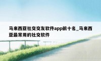 马来西亚社交交友软件app前十名_马来西亚最常用的社交软件