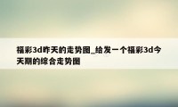 福彩3d昨天的走势图_给发一个福彩3d今天期的综合走势图