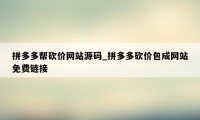 拼多多帮砍价网站源码_拼多多砍价包成网站免费链接