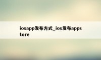 iosapp发布方式_ios发布appstore
