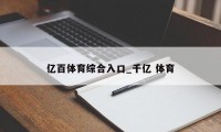 亿百体育综合入口_千亿 体育