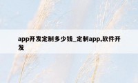 app开发定制多少钱_定制app,软件开发