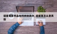 纽崔莱营养品如何辨别真伪_纽崔莱怎么查真假