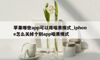 苹果哪些app可以用暗黑模式_iphone怎么关掉个别app暗黑模式