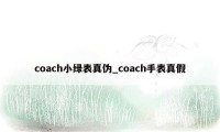 coach小绿表真伪_coach手表真假