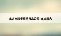 东方市胜者娱乐用品公司_东方胜大