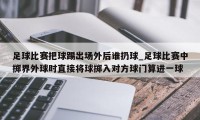 足球比赛把球踢出场外后谁扔球_足球比赛中掷界外球时直接将球掷入对方球门算进一球