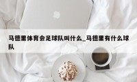 马德里体育会足球队叫什么_马德里有什么球队