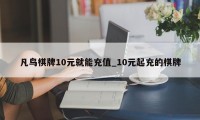 凡鸟棋牌10元就能充值_10元起充的棋牌