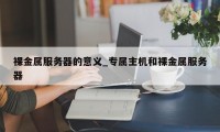 裸金属服务器的意义_专属主机和裸金属服务器