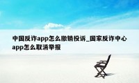 中国反诈app怎么撤销投诉_国家反诈中心app怎么取消举报