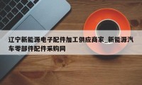 辽宁新能源电子配件加工供应商家_新能源汽车零部件配件采购网