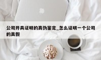 公司开具证明的真伪鉴定_怎么证明一个公司的真假