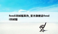 fendi羽绒服真伪_官方旗舰店fendi羽绒服