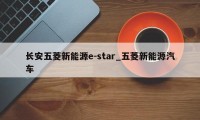 长安五菱新能源e-star_五菱新能源汽车