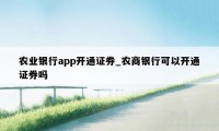 农业银行app开通证券_农商银行可以开通证券吗