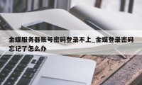 金蝶服务器账号密码登录不上_金蝶登录密码忘记了怎么办