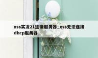 xss实况21连接服务器_xss无法连接dhcp服务器