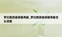 梦幻西游连接服务器_梦幻西游连接服务器怎么设置