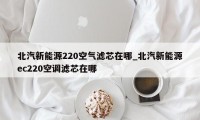 北汽新能源220空气滤芯在哪_北汽新能源ec220空调滤芯在哪