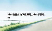 idea设置自动下载源码_idea下载教程