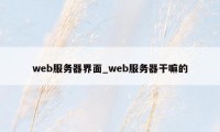 web服务器界面_web服务器干嘛的