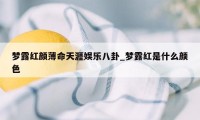 梦露红颜薄命天涯娱乐八卦_梦露红是什么颜色