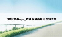 代理服务器apk_代理服务器拒绝连接火狐