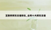 互联网娱乐主播排名_全网十大娱乐主播