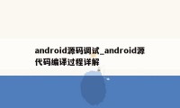 android源码调试_android源代码编译过程详解