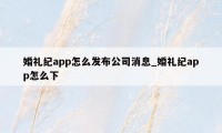 婚礼纪app怎么发布公司消息_婚礼纪app怎么下