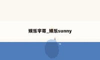 娱乐宇哥_娱乐sunny
