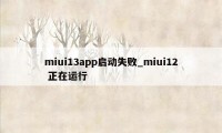 miui13app启动失败_miui12 正在运行