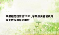 苹果服务器宕机2022_苹果服务器宕机导致无数应用停止响应