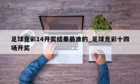 足球竞彩14开奖结果最准的_足球竞彩十四场开奖